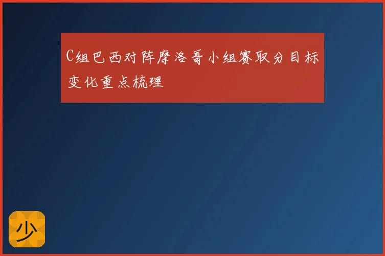 C组巴西对阵摩洛哥小组赛取分目标变化重点梳理