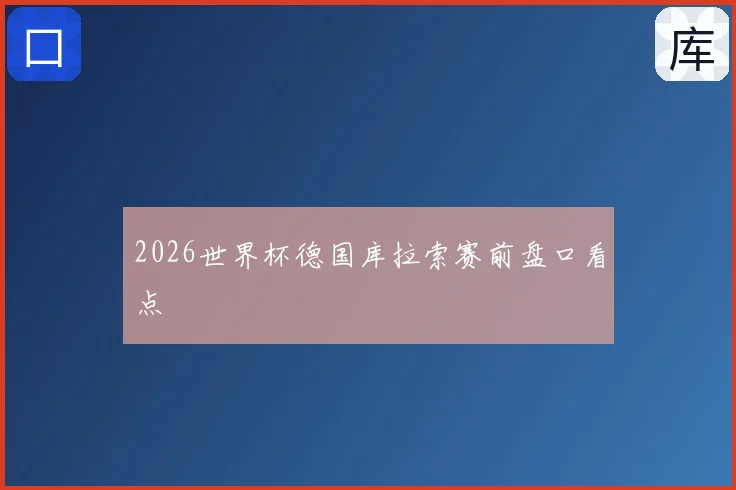 2026世界杯德国库拉索赛前盘口看点