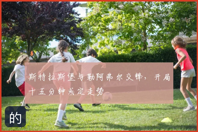 斯特拉斯堡与勒阿弗尔交锋,开局十五分钟或定走势