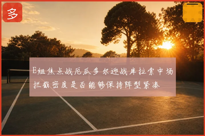 E组焦点战厄瓜多尔迎战库拉索中场拦截密度是否能够保持阵型紧凑