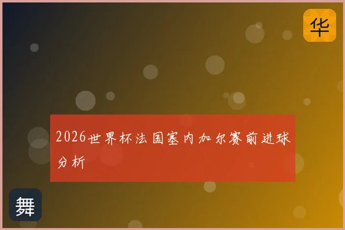 2026世界杯法国塞内加尔赛前进球分析