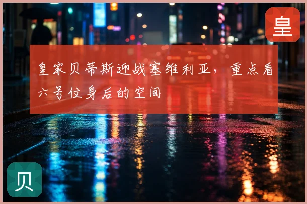 皇家贝蒂斯迎战塞维利亚,重点看六号位身后的空间