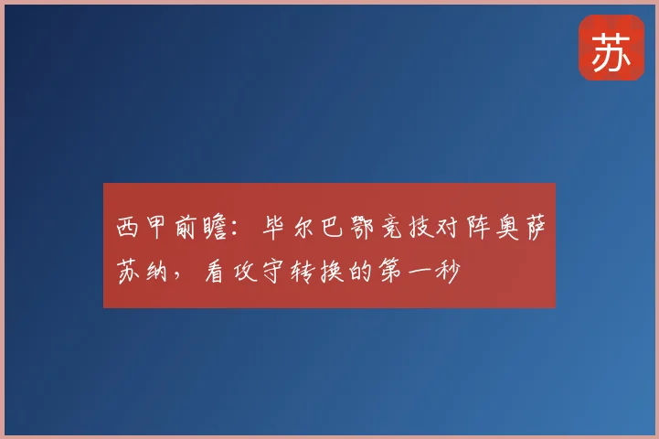 西甲前瞻:毕尔巴鄂竞技对阵奥萨苏纳,看攻守转换的第一秒