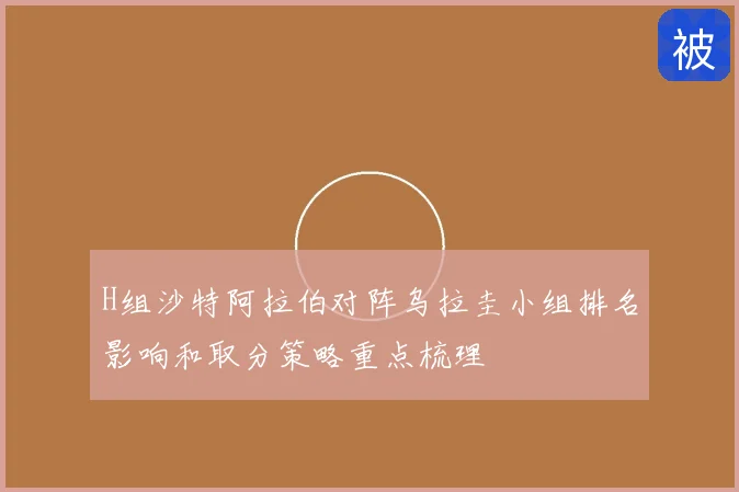 H组沙特阿拉伯对阵乌拉圭小组排名影响和取分策略重点梳理